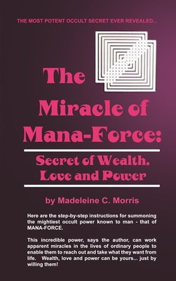 The Miracle of Mana-Force: Secret of Wealth, Love, and Power By Madeleine C. Morris Cover Image