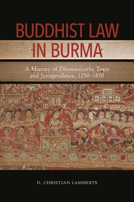 Buddhist Law in Burma: A History of Dhammasattha Texts and Jurisprudence, 1250-1850 Cover Image