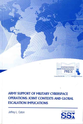 Army Support of Military Cyberspace Operations: Joint Contexts and Global Escalation Implications By M.A. Caton, Jeffrey L., Strategic Studies Institute (U.S.) (Editor), Army War College (U.S.) (Producer), Jr. Lovelace, Douglas C. (Foreword by) Cover Image