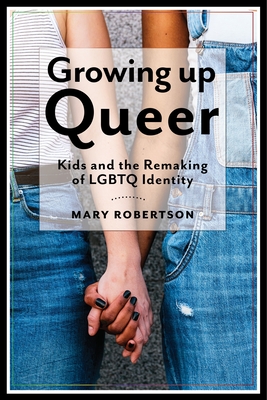 Growing Up Queer: Kids and the Remaking of LGBTQ Identity (Critical Perspectives on Youth #3) Cover Image