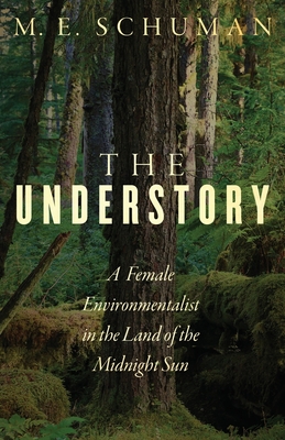 The Understory: A Female Environmentalist in the Land of the Midnight Sun By M. E. Schuman Cover Image