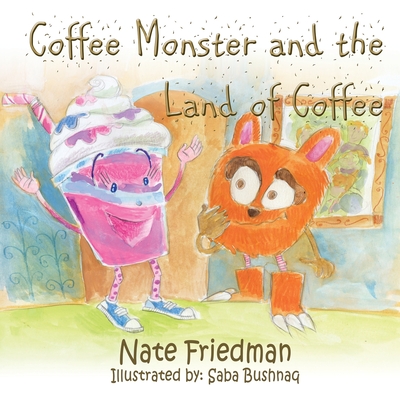 The Coffee Monster and the Land of Coffee By Nate Friedman, Saba Bushnaq (Illustrator) Cover Image