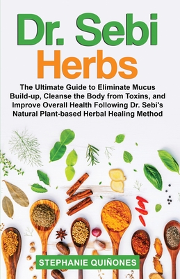 Dr. Sebi Herbs: The Ultimate Guide to Eliminate Mucus Build-up, Cleanse the Body from Toxins, and Improve Overall Health Following Dr. Cover Image