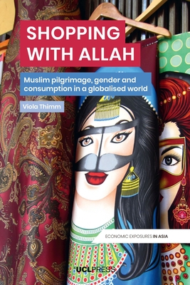 Shopping with Allah: Muslim Pilgrimage, Gender and Consumption in a Globalized World (Economic Exposures in Asia)