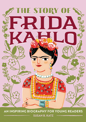 The Story of Frida Kahlo: An Inspiring Biography for Young Readers (The Story of: Inspiring Biographies for Young Readers)