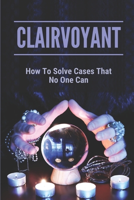 Clairvoyant: How To Solve Cases That No One Can: True Crime Stories By Dusty Temple Cover Image