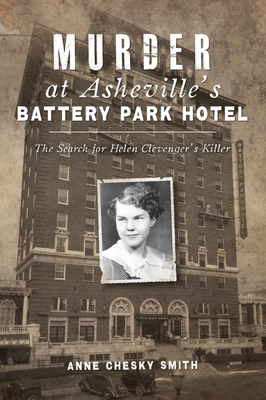 Murder at Asheville's Battery Park Hotel: The Search for Helen Clevenger's Killer (True Crime) By Anne Chesky Smith Cover Image