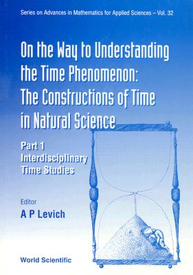 On the Way to Understanding the Time Phenomenon: The Constructions of Time in Natural Science, Part 1 (Advances in Mathematics for Applied Sciences #32)