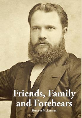 Friends, Family and Forebears: Rev Donald McLennan and Annie Brown in the communities of Beauly and Alexandria, Scotland; Auckland, Timaru and Akaroa By Bruce a. McLennan Cover Image