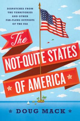The Not-Quite States of America: Dispatches from the Territories and Other Far-Flung Outposts of the USA cover