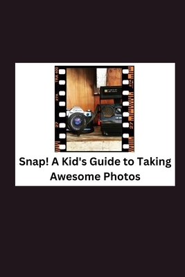 Snap! A Kid's Guide to Taking Awesome Photos Cover Image
