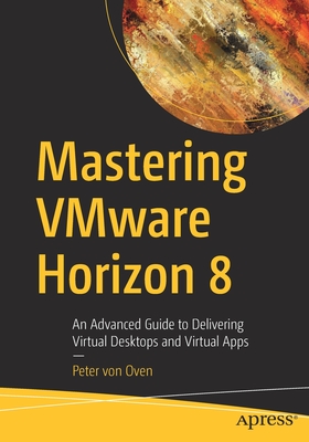 Delivering Virtual Desktops and Apps with Vmware Horizon 8: An Advanced Guide to Delivering Virtual Desktops and Virtual Apps Cover Image