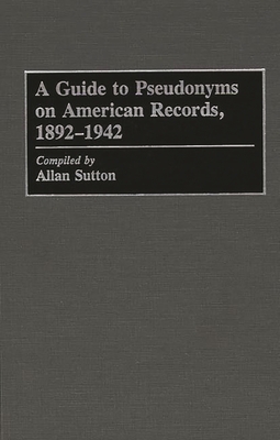 A Guide to Pseudonyms on American Recordings, 1892-1942 (Arts; 42) By Allan Sutton Cover Image