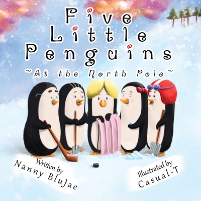 Five Little Penguins At the North Pole By Nanny Blujae, Casual-T (Illustrator) Cover Image