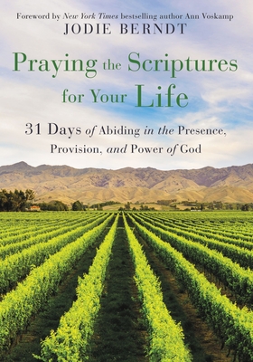Praying the Scriptures for Your Life: 31 Days of Abiding in the Presence, Provision, and Power of God By Jodie Berndt Cover Image