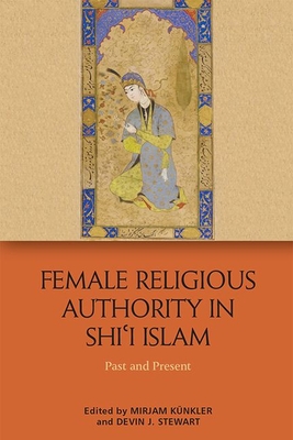 Female Religious Authority in Shi'i Islam: Past and Present By Mirjam Künkler (Editor), Devin J. Stewart (Editor) Cover Image