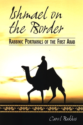 Ishmael on the Border: Rabbinic Portrayals of the First Arab By Carol Bakhos Cover Image