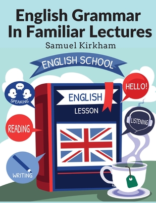 English Grammar In Familiar Lectures: Accompanied By A Compendium, Embracing A New Systematic Order Of Parsing, A New System Of Punctuation, and Exerc Cover Image