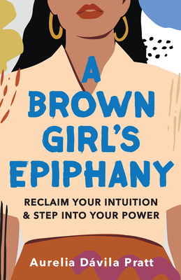 A Brown Girl's Epiphany: Reclaim Your Intuition and Step into Your Power By Aurelia Dávila Pratt Cover Image
