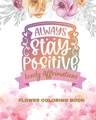 Lovely Affirmations and Flowers Coloring Book: Color Inspirational Adult  and Teen Coloring Book Mindfulness, Positivity (Paperback)