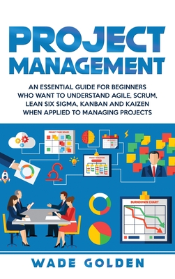 Project Management: An Essential Guide for Beginners Who Want to Understand Agile, Scrum, Lean Six Sigma, Kanban and Kaizen When Applied t Cover Image