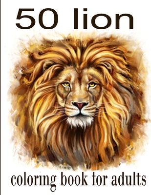 50 lion coloring book for adults: 50 amazing lions illustrations for adults, kids and teens: Perfect for Stress Management, Relief and Art Color Thera Cover Image