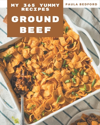 My 365 Yummy Ground Beef Recipes: Best-ever Yummy Ground Beef Cookbook for Beginners Cover Image