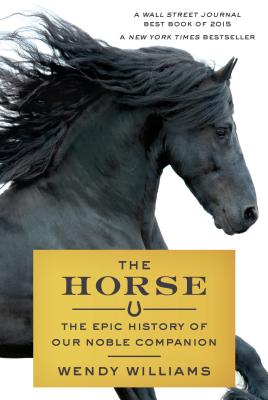 The Horse: The Epic History of Our Noble Companion By Wendy Williams Cover Image