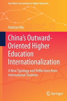China's Outward-Oriented Higher Education Internationalization: A New Typology and Reflections from International Students (East-West Crosscurrents in Higher Education)