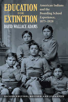 Education for Extinction: American Indians and the Boarding School Experience, 1875-1928 By David Wallace Adams Cover Image