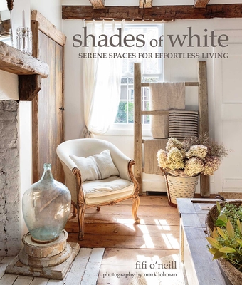 Shades of White: Serene Spaces for Effortless Living By Fifi O'Neill Cover Image