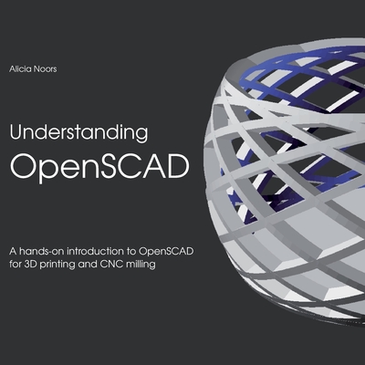 Understanding OpenSCAD: A hands-on introduction to OpenSCAD for 3D printing and CNC milling Cover Image
