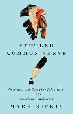 Settler Common Sense: Queerness and Everyday Colonialism in the American Renaissance By Mark Rifkin Cover Image