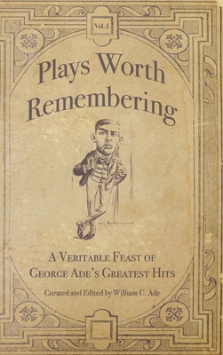 Plays Worth Remembering - Volume 1: A Veritable Feast of George Ade's Greatest Hits Cover Image