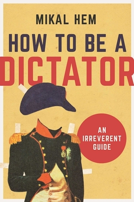 How to Be a Dictator: An Irreverent Guide Cover Image