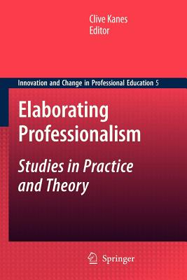 Elaborating Professionalism: Studies in Practice and Theory (Innovation and Change in Professional Education #5)