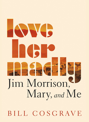 Love Her Madly: Jim Morrison, Mary, and Me By Bill Cosgrave Cover Image