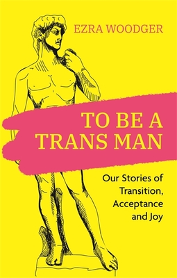 To Be a Trans Man: Our Stories of Transition, Acceptance and Joy By Ezra Woodger (Editor), Fox Fisher (Contribution by), Caspar Baldwin (Contribution by) Cover Image
