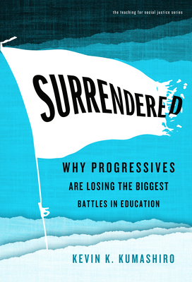 Surrendered: Why Progressives Are Losing the Biggest Battles in Education (Teaching for Social Justice) By Kevin K. Kumashiro, William Ayers (Editor), Therese Quinn (Editor) Cover Image