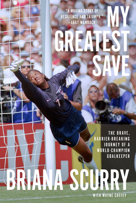 My Greatest Save: The Brave, Barrier-Breaking Journey of a World Champion Goalkeeper By Briana Scurry, Wayne Coffey, Robin Roberts (Foreword by) Cover Image