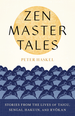 Zen Master Tales: Stories from the Lives of Taigu, Sengai, Hakuin, and Ryokan By Peter Haskel Cover Image