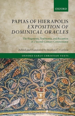 Papias of Hierapolis Exposition of Dominical Oracles: The Fragments, Testimonia, and Reception of a Second-Century Commentator (Oxford Early Christian Texts) Cover Image