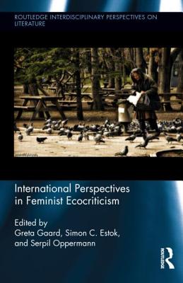 International Perspectives in Feminist Ecocriticism (Routledge Interdisciplinary Perspectives on Literature #16) By Greta Gaard (Editor), Simon C. Estok (Editor), Serpil Oppermann (Editor) Cover Image