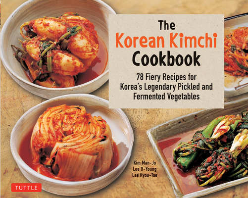 The Korean Kimchi Cookbook: 78 Fiery Recipes for Korea's Legendary Pickled and Fermented Vegetables By Lee O-Young, Lee Kyou-Tae, Kim Man-Jo Cover Image