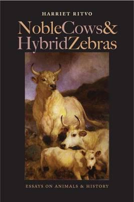 Noble Cows and Hybrid Zebras: Essays on Animals and History