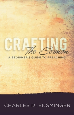 Crafting the Sermon: A Beginner's Guide to Preaching By Charles D. Ensminger Cover Image