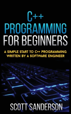 C++ Programming for Beginners: A Simple Start To C++ Programming Written By A Software Engineer Cover Image
