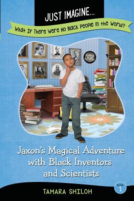 Just Imagine...What If There Were No Black People in the World?: Jaxon's Magical Adventure with Black Inventors and Scientists Cover Image
