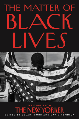 The Matter of Black Lives: Writing from the New Yorker By Jelani Cobb, David Remnick Cover Image