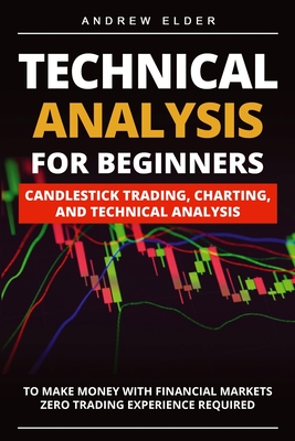 Technical Analysis for Beginners: Candlestick Trading, Charting, and Technical Analysis to Make Money with Financial Markets Zero Trading Experience R By Andrew Elder Cover Image